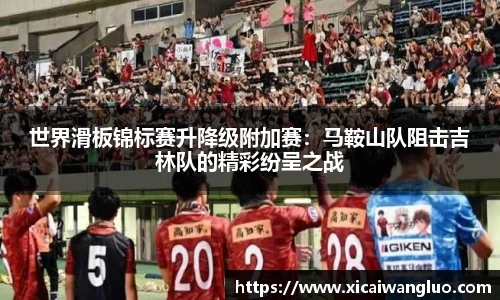 世界滑板锦标赛升降级附加赛：马鞍山队阻击吉林队的精彩纷呈之战
