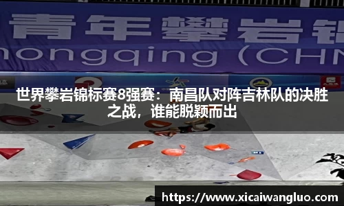 世界攀岩锦标赛8强赛：南昌队对阵吉林队的决胜之战，谁能脱颖而出