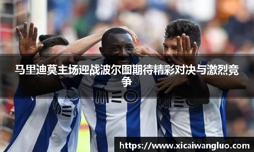 马里迪莫主场迎战波尔图期待精彩对决与激烈竞争