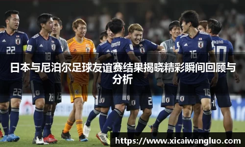 日本与尼泊尔足球友谊赛结果揭晓精彩瞬间回顾与分析