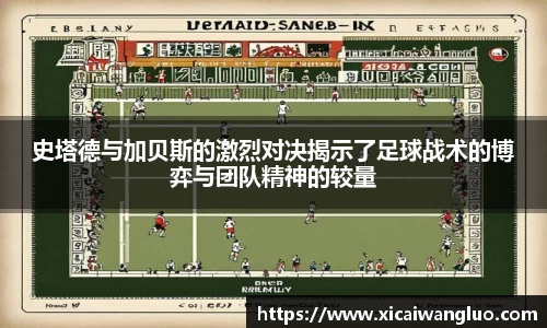 史塔德与加贝斯的激烈对决揭示了足球战术的博弈与团队精神的较量