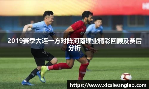 2019赛季大连一方对阵河南建业精彩回顾及赛后分析