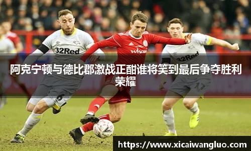 阿克宁顿与德比郡激战正酣谁将笑到最后争夺胜利荣耀